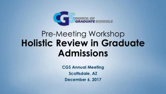Holistic Review in Graduate  Admissions  CGS Annual Meeting  Scottsdale, AZ  December 6, 2017