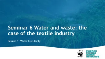 Seminar 6 Water and waste: the  case of the textile industry  Session 1: Water Circularity  Seminar