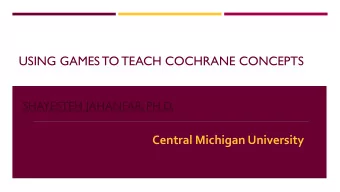 USING GAMES TO TEACH COCHRANE CONCEPTS  SHAYESTEH JAHANFAR, PH.D.  Central Michigan University