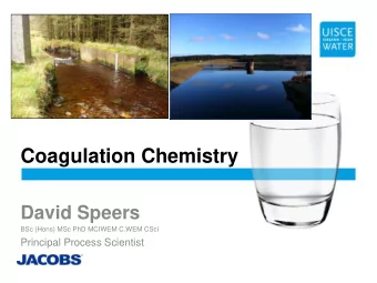Coagulation Chemistry  David Speers  BSc (Hons) MSc PhD MCIWEM C.WEM CSci  Principal Process