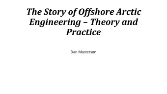 The Story of Offshore Arctic Engineering  Theory and  Practice  Dan Masterson