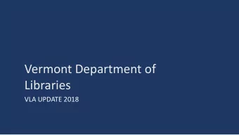 Vermont Department of  Libraries  VLA UPDATE 2018  Welcome to the New VTLIB!  Agenda  Exciting