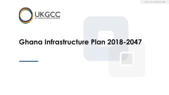 Ghana Infrastructure Plan 2018-2047  Contents  GIP Overview  1  Sector Highlights  2  Specific