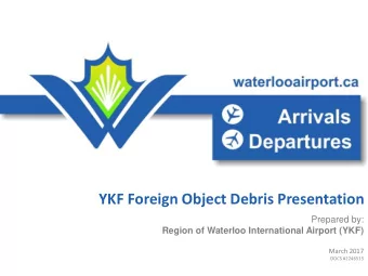 YKF Foreign Object Debris Presentation  Prepared by: Region of Waterloo International Airport (YKF)
