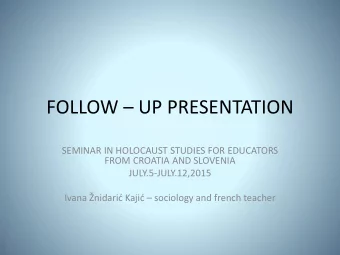FOLLOW  UP PRESENTATION  SEMINAR IN HOLOCAUST STUDIES FOR EDUCATORS  FROM CROATIA AND SLOVENIA