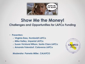 Show Me the Money!  Challenges and Opportunities for LAFCo Funding  Presenters: o Virginia Bass,