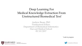 Deep Learning For  Medical Knowledge Extraction From  *  Unstructured Biomedical Text  Andrew Beam,