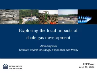 Exploring the local impacts of  shale gas development  Alan Krupnick  Director, Center for Energy