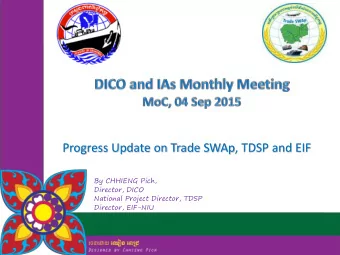 Progress Update on Trade SWAp, TDSP and EIF  By CHHIENG Pich,  Director, DICO  National Project
