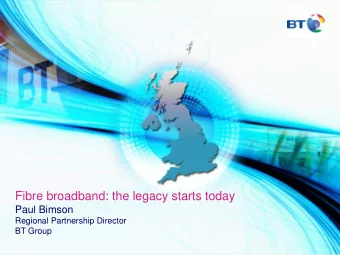 Fibre broadband: the legacy starts today  Paul Bimson  Regional Partnership Director  BT Group