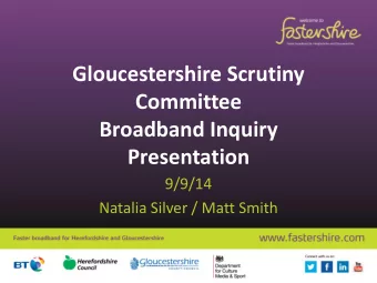Gloucestershire Scrutiny  Committee  Broadband Inquiry  Presentation  9/9/14  Natalia Silver / Matt
