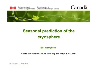 Seasonal prediction of the  cryosphere  Bill Merryfield  Canadian Centre for Climate Modelling and