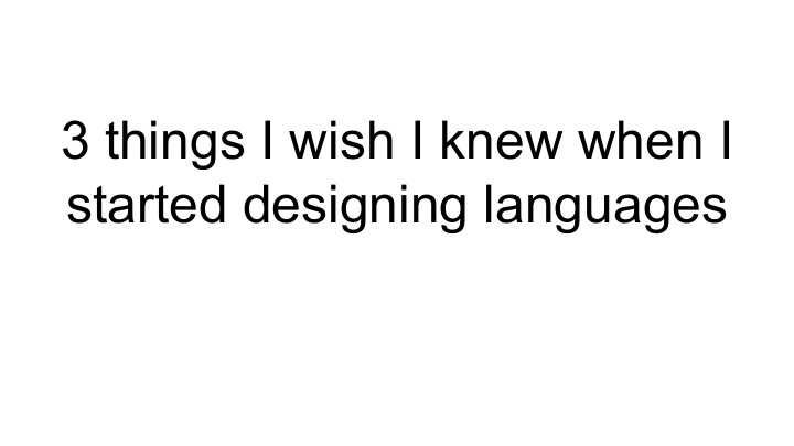 3 things i wish i knew when i started designing languages