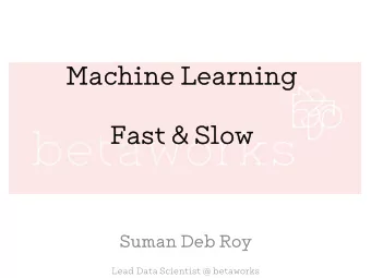 Machine Learning  Machine Learning  Fast &amp; Slow  Fast &amp; Slow  Suman Deb Roy  Suman Deb Roy