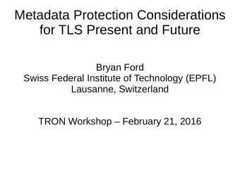 Metadata Protection Considerations  for TLS Present and Future  Bryan Ford  Swiss Federal Institute