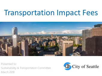 Transportation Impact Fees  Presented to:  Sustainability &amp; Transportation Committee  March