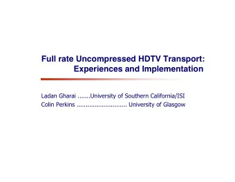 Full rate Uncompressed HDTV Transport:  Experiences and Implementation  Ladan Gharai