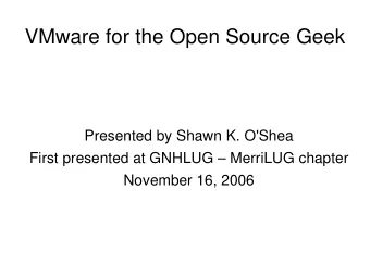 VMware for the Open Source Geek  Presented by Shawn K. O'Shea  First presented at GNHLUG