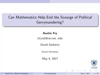 Can Mathematics Help End the Scourge of Political  Gerrymandering?  Austin Fry  frya2@xavier.edu