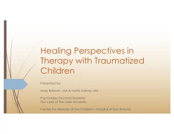 Healing Perspectives in  Therapy with Traumatized  Children  Presented by:  Mary Baldwin, MA &amp;