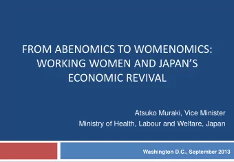FROM ABENOMICS TO WOMENOMICS:  WORKING WOMEN AND JAPANS  ECONOMIC REVIVAL  Atsuko Muraki, Vice
