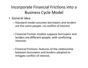 Incorporate Financial Frictions into a  Business Cycle Model Business Cycle Model  General idea: