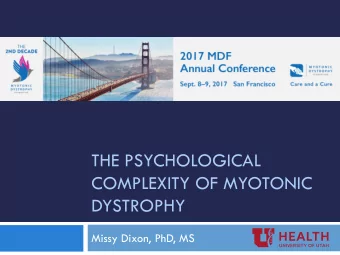 THE PSYCHOLOGICAL  COMPLEXITY OF MYOTONIC  DYSTROPHY  Missy Dixon, PhD, MS  Introduction  DM1
