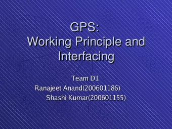 GPS:  GPS:  Working Principle and  Working Principle and  Interfacing  Interfacing  Team D1  Team