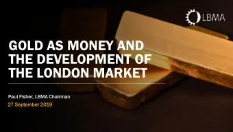 GOLD AS MONEY AND  THE DEVELOPMENT OF  THE LONDON MARKET  Pau  aul Fisher, LBM  BMA  A Chai  airman