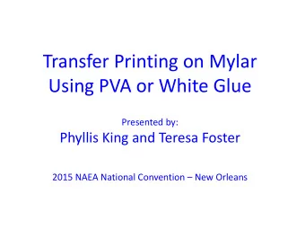 Transfer Printing on Mylar  Using PVA or White Glue  Presented by:  Phyllis King and Teresa Foster