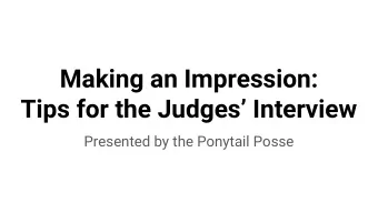 Making an Impression:  Tips for the Judges Interview  Presented by the Ponytail Posse  Who are
