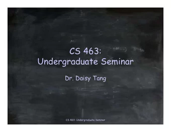 CS 463:  Undergraduate Seminar  Dr. Daisy Tang  CS 463: Undergraduate Seminar  Outline