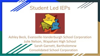 Student Led IEPs A shley Beck, Evansville-Vanderburgh School Corporation  Julie Nelson, Wapahani