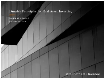 Durable Principles for Real Asset Investing  TALKS AT GOOGLE  AUGUST 13, 2018  BRUCE FLATT, CEO |