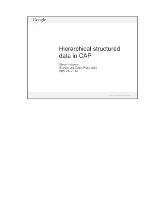 Hierarchical structured  data in CAP  Steve Hakusa  Google.org Crisis Response  April 24, 2013