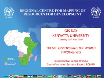 GIS DAY  KENYATTA UNIVERSITY Tuesday, 18 th Nov. 2014 THEME: DISCOVERING THE WORLD  THROUGH GIS