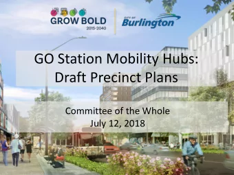 GO Station Mobility Hubs:  Draft Precinct Plans  Committee of the Whole  July 12, 2018  Purpose of