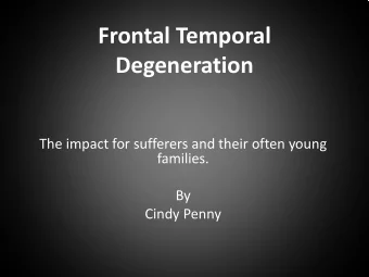 Frontal Temporal  Degeneration  The impact for sufferers and their often young  families.  By
