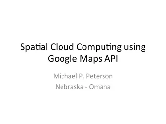Spa$al  Cloud  Compu$ng  using    Google  Maps  API    Michael  P.
