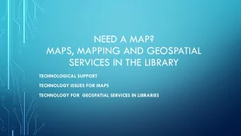 NEED A MAP?  MAPS, MAPPING AND GEOSPATIAL  SERVICES IN THE LIBRARY  TECHNOLOGICAL SUPPORT