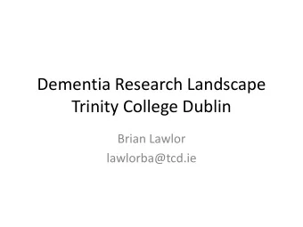 Dementia Research Landscape  Trinity College Dublin  Brian Lawlor  lawlorba@tcd.ie  Prevention