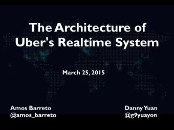 The Architecture of  Uber's Realtime System  March 25, 2015  Amos Barreto  Danny  Yuan