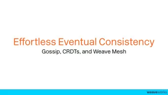 E ff ortless Eventual Consistency  Gossip, CRDTs, and Weave Mesh weave works -  Outline  Theory