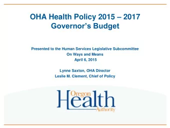 OHA Health Policy 2015  2017  Governors Budget  Presented to the Human Services Legislative