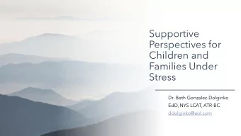 Supportive  Perspectives for  Children and  Families Under  Stress  Dr. Beth Gonzalez-Dolginko
