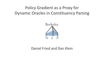 Policy Gradient as a Proxy for  Dynamic Oracles in Constituency Parsing  Daniel Fried and Dan Klein
