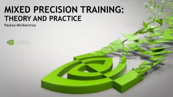 MIXED PRECISION TRAINING:  THEORY AND PRACTICE  Paulius Micikevicius  What is Mixed Precision