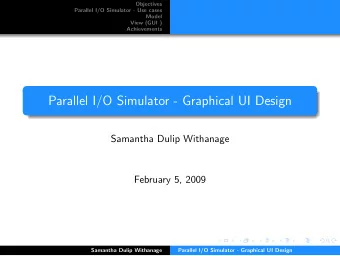 Parallel I/O Simulator - Graphical UI Design  Samantha Dulip Withanage  February 5, 2009  Samantha