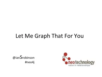 Let  Me  Graph  That  For  You  @ian S robinson      #neo4j
