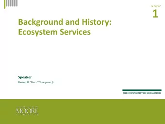 1  Background and History:  Ecosystem Services  Speaker Barton H. Buzz Thompson, Jr.  2011
